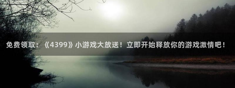 免费领取：《4399》小游戏大放送！立即开始释放你的游戏激情