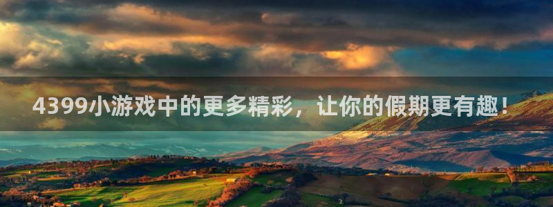 完美电竞进行帐号注册：4399小游戏中的更多精彩，让你的假期